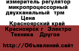 измеритель-регулятор микропроцессорный двухканальный 2трм1 › Цена ­ 2 500 - Красноярский край, Красноярск г. Электро-Техника » Другое   